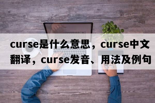 curse是什么意思，curse中文翻譯，curse發(fā)音、用法及例句