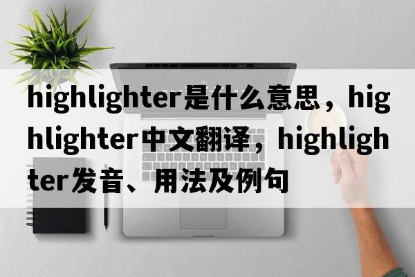 highlighter是什么意思，highlighter中文翻譯，highlighter發(fā)音、用法及例句