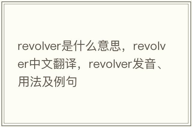 revolver是什么意思，revolver中文翻譯，revolver發(fā)音、用法及例句