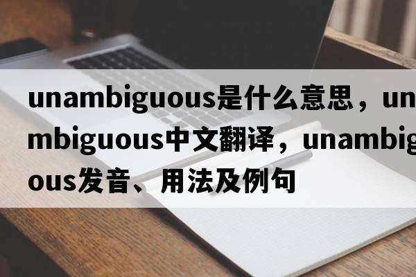 unambiguous是什么意思，unambiguous中文翻譯，unambiguous發(fā)音、用法及例句