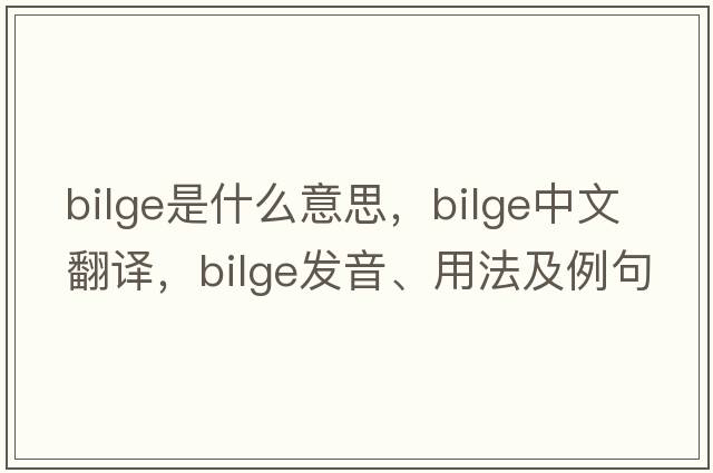 bilge是什么意思，bilge中文翻譯，bilge發(fā)音、用法及例句