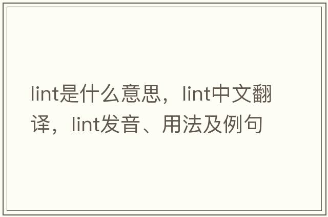 lint是什么意思，lint中文翻譯，lint發(fā)音、用法及例句