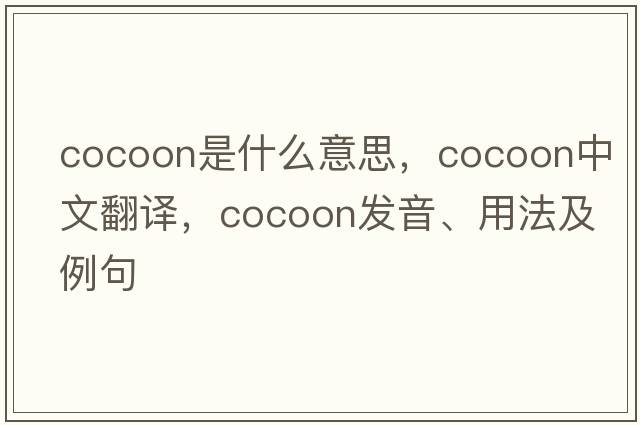 cocoon是什么意思，cocoon中文翻譯，cocoon發(fā)音、用法及例句