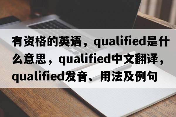 有資格的英語(yǔ)，qualified是什么意思，qualified中文翻譯，qualified發(fā)音、用法及例句