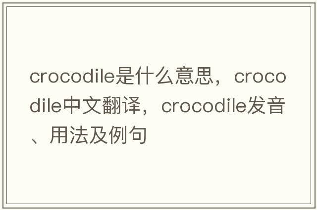 crocodile是什么意思，crocodile中文翻譯，crocodile發(fā)音、用法及例句