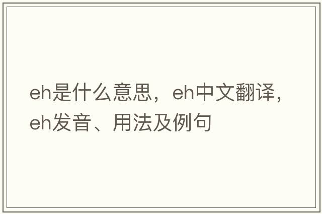 eh是什么意思，eh中文翻譯，eh發(fā)音、用法及例句