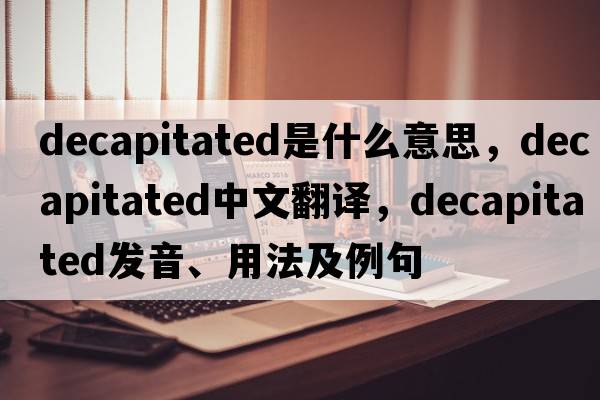decapitated是什么意思，decapitated中文翻譯，decapitated發(fā)音、用法及例句
