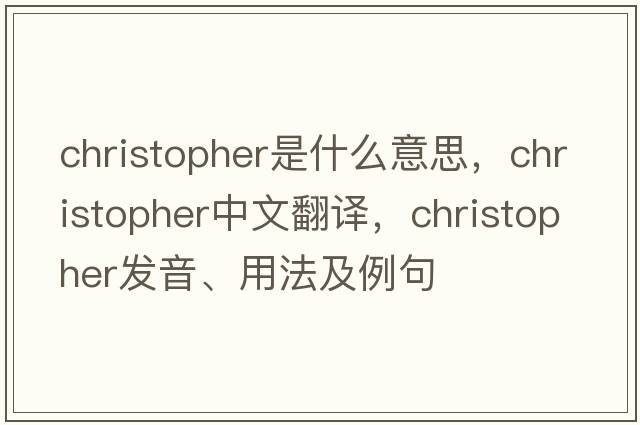 christopher是什么意思，christopher中文翻譯，christopher發(fā)音、用法及例句