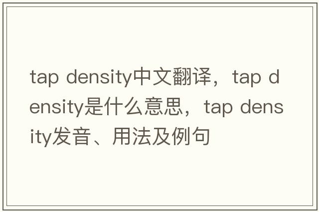 tap density中文翻譯，tap density是什么意思，tap density發(fā)音、用法及例句