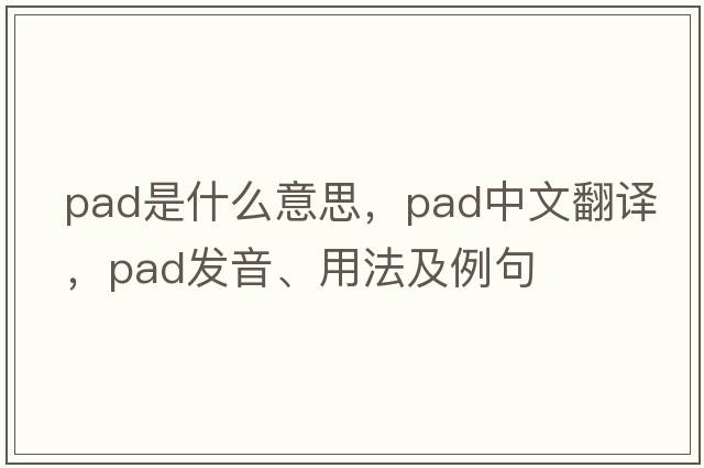 pad是什么意思，pad中文翻譯，pad發(fā)音、用法及例句