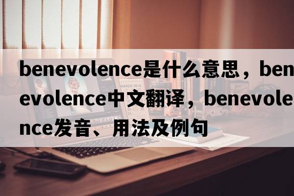 benevolence是什么意思，benevolence中文翻譯，benevolence發(fā)音、用法及例句
