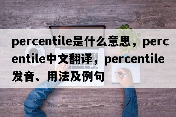 percentile是什么意思，percentile中文翻譯，percentile發(fā)音、用法及例句