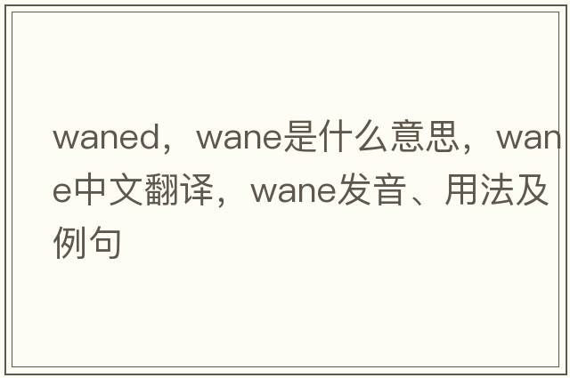waned，wane是什么意思，wane中文翻譯，wane發(fā)音、用法及例句