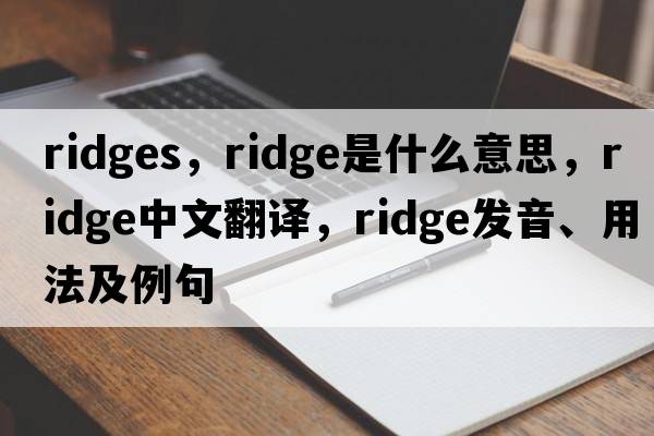 ridges，ridge是什么意思，ridge中文翻譯，ridge發(fā)音、用法及例句