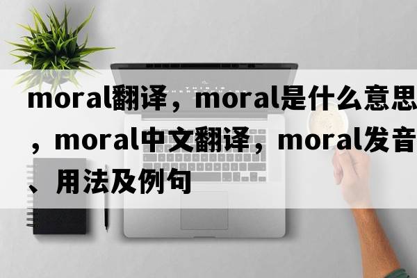 moral翻譯，moral是什么意思，moral中文翻譯，moral發(fā)音、用法及例句
