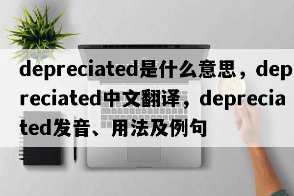 depreciated是什么意思，depreciated中文翻譯，depreciated發(fā)音、用法及例句