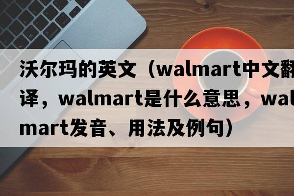 沃爾瑪的英文（Walmart中文翻譯，Walmart是什么意思，Walmart發(fā)音、用法及例句）