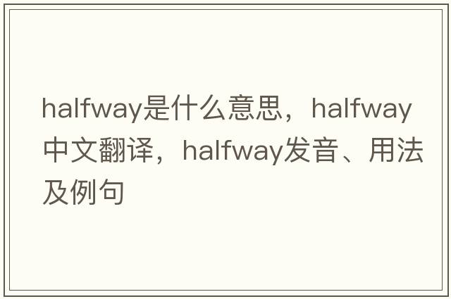 halfway是什么意思，halfway中文翻譯，halfway發(fā)音、用法及例句