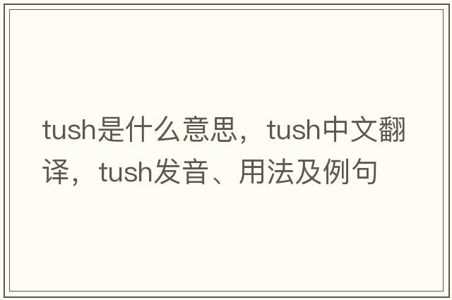 tush是什么意思，tush中文翻譯，tush發(fā)音、用法及例句