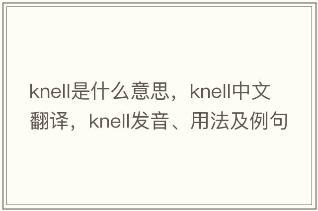 knell是什么意思，knell中文翻譯，knell發(fā)音、用法及例句