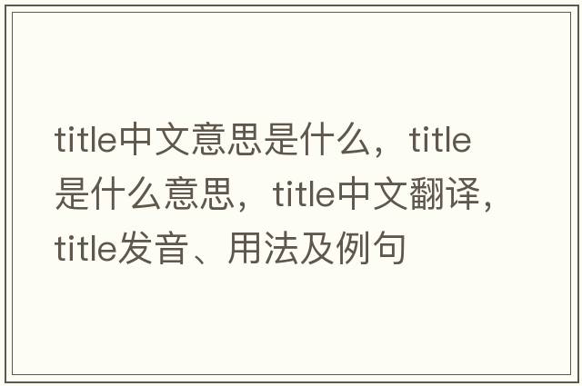 title中文意思是什么，title是什么意思，title中文翻譯，title發(fā)音、用法及例句