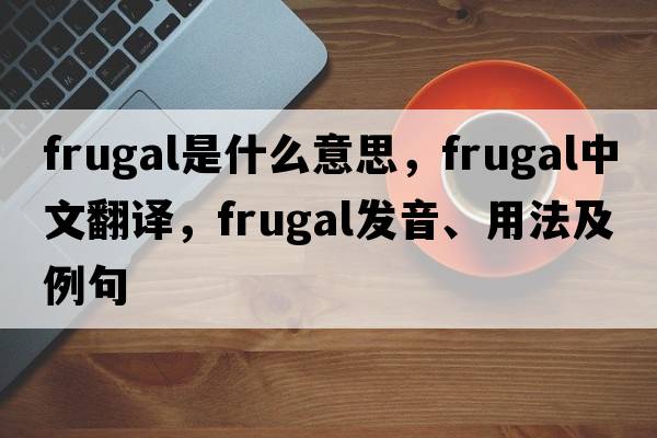 frugal是什么意思，frugal中文翻譯，frugal發(fā)音、用法及例句