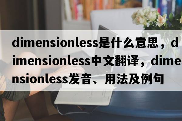 dimensionless是什么意思，dimensionless中文翻譯，dimensionless發(fā)音、用法及例句