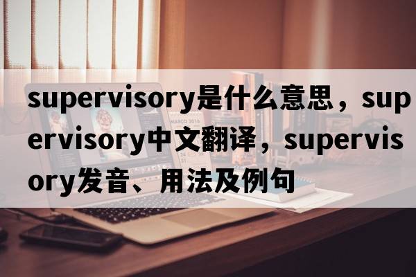 supervisory是什么意思，supervisory中文翻譯，supervisory發(fā)音、用法及例句