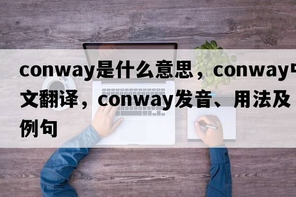 CONWAY是什么意思，CONWAY中文翻譯，CONWAY發(fā)音、用法及例句