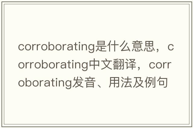 corroborating是什么意思，corroborating中文翻譯，corroborating發(fā)音、用法及例句