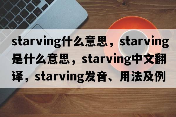 starving什么意思，starving是什么意思，starving中文翻譯，starving發(fā)音、用法及例句