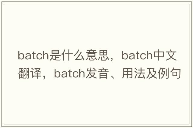 batch是什么意思，batch中文翻譯，batch發(fā)音、用法及例句