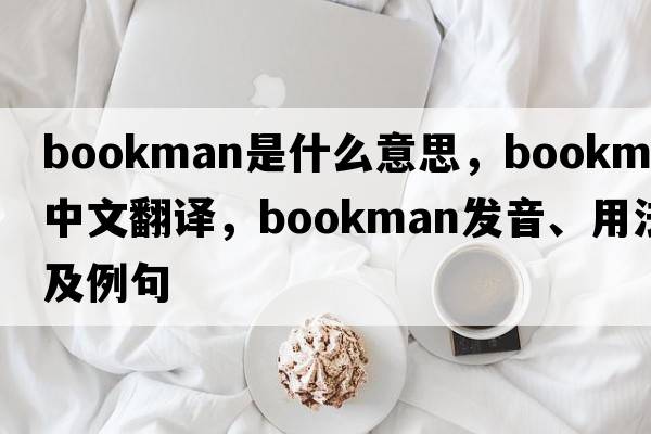 bookman是什么意思，bookman中文翻譯，bookman發(fā)音、用法及例句