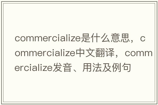 commercialize是什么意思，commercialize中文翻譯，commercialize發(fā)音、用法及例句