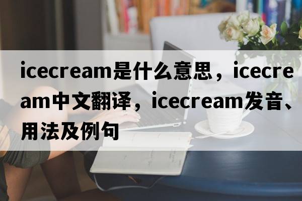 icecream是什么意思，icecream中文翻譯，icecream發(fā)音、用法及例句