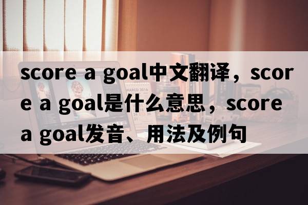 score a goal中文翻譯，score a goal是什么意思，score a goal發(fā)音、用法及例句