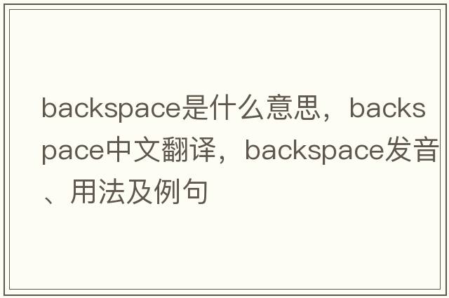 backspace是什么意思，backspace中文翻譯，backspace發(fā)音、用法及例句