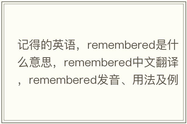 記得的英語(yǔ)，remembered是什么意思，remembered中文翻譯，remembered發(fā)音、用法及例句