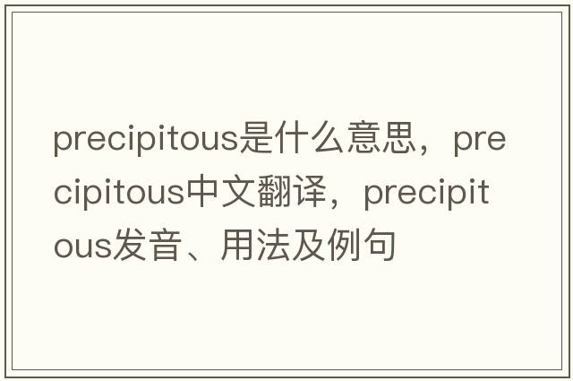 precipitous是什么意思，precipitous中文翻譯，precipitous發(fā)音、用法及例句