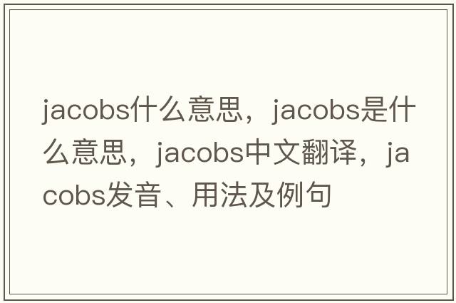 jacobs什么意思，jacobs是什么意思，jacobs中文翻譯，jacobs發(fā)音、用法及例句