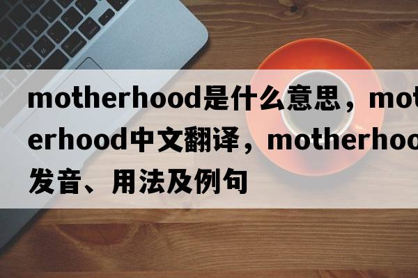 motherhood是什么意思，motherhood中文翻譯，motherhood發(fā)音、用法及例句