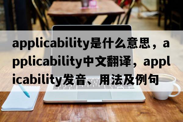 applicability是什么意思，applicability中文翻譯，applicability發(fā)音、用法及例句