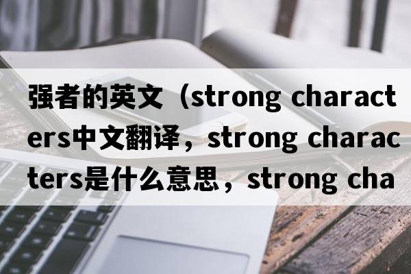 強者的英文（strong characters中文翻譯，strong characters是什么意思，strong characters發(fā)音、用法及例句）