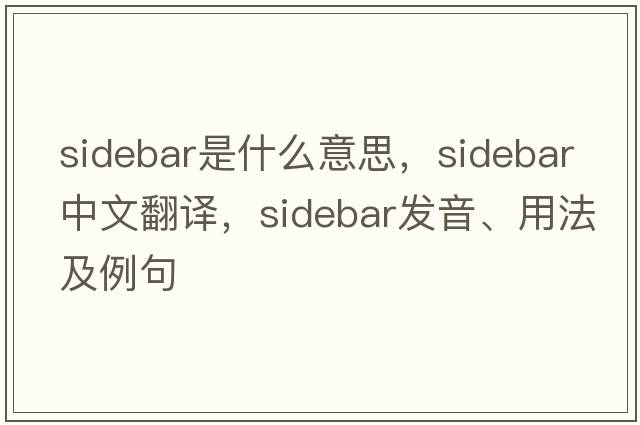 sidebar是什么意思，sidebar中文翻譯，sidebar發(fā)音、用法及例句