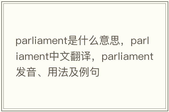 parliament是什么意思，parliament中文翻譯，parliament發(fā)音、用法及例句