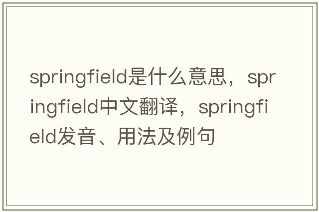 Springfield是什么意思，Springfield中文翻譯，Springfield發(fā)音、用法及例句