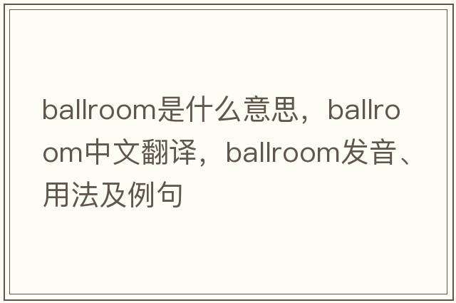 ballroom是什么意思，ballroom中文翻譯，ballroom發(fā)音、用法及例句
