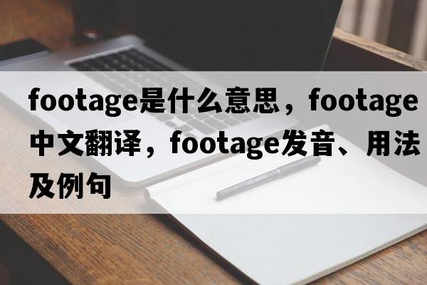 footage是什么意思，footage中文翻譯，footage發(fā)音、用法及例句