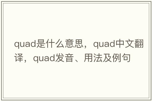 quad是什么意思，quad中文翻譯，quad發(fā)音、用法及例句