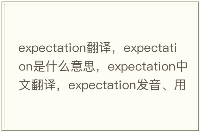 expectation翻譯，expectation是什么意思，expectation中文翻譯，expectation發(fā)音、用法及例句
